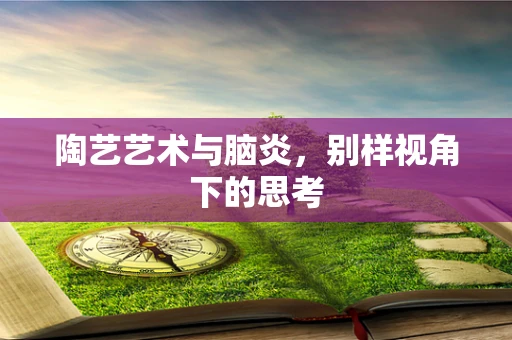 陶艺艺术与脑炎，别样视角下的思考