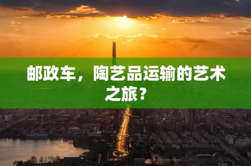 邮政车，陶艺品运输的艺术之旅？