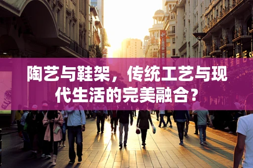 陶艺与鞋架，传统工艺与现代生活的完美融合？