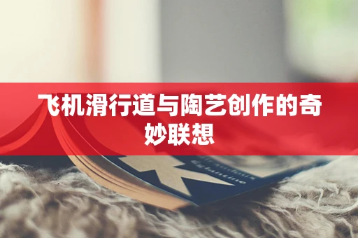 飞机滑行道与陶艺创作的奇妙联想