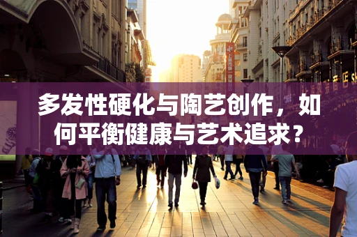 多发性硬化与陶艺创作，如何平衡健康与艺术追求？