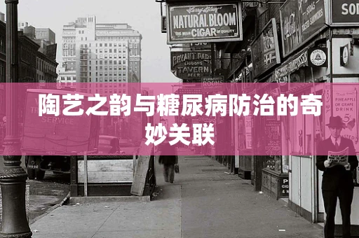 陶艺之韵与糖尿病防治的奇妙关联