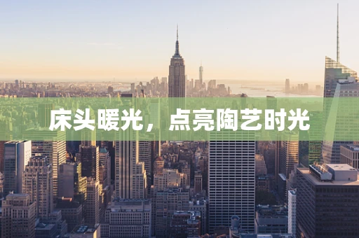 床头暖光，点亮陶艺时光