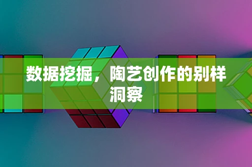 数据挖掘，陶艺创作的别样洞察