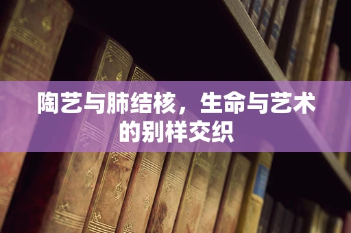 陶艺与肺结核，生命与艺术的别样交织