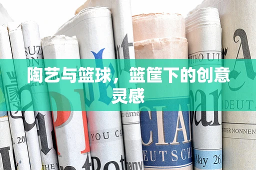 陶艺与篮球，篮筐下的创意灵感