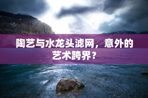 陶艺与水龙头滤网，意外的艺术跨界？