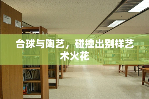 台球与陶艺，碰撞出别样艺术火花