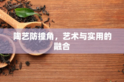 陶艺防撞角，艺术与实用的融合