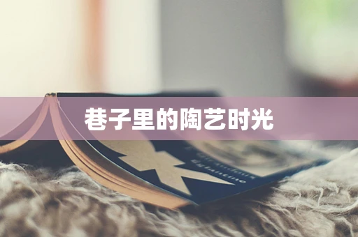 巷子里的陶艺时光