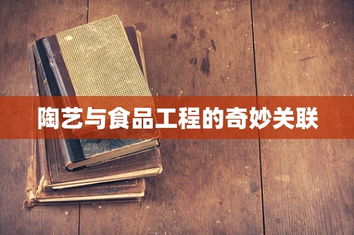 陶艺与食品工程的奇妙关联