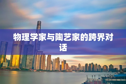 物理学家与陶艺家的跨界对话