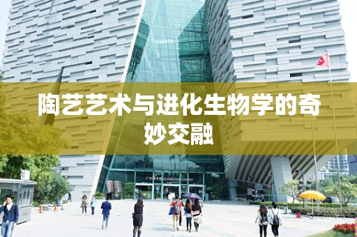 陶艺艺术与进化生物学的奇妙交融