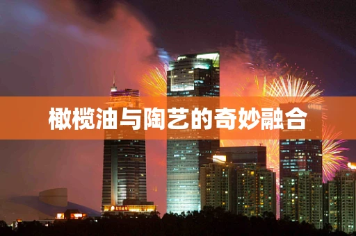 橄榄油与陶艺的奇妙融合