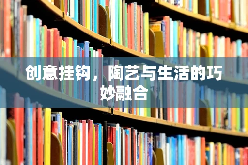 创意挂钩，陶艺与生活的巧妙融合